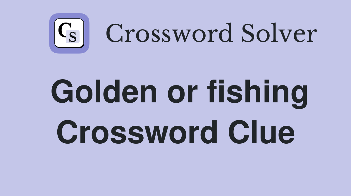 Golden or fishing Crossword Clue