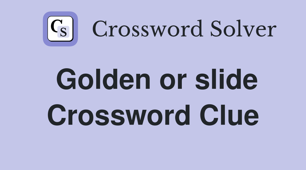 Golden or slide Crossword Clue