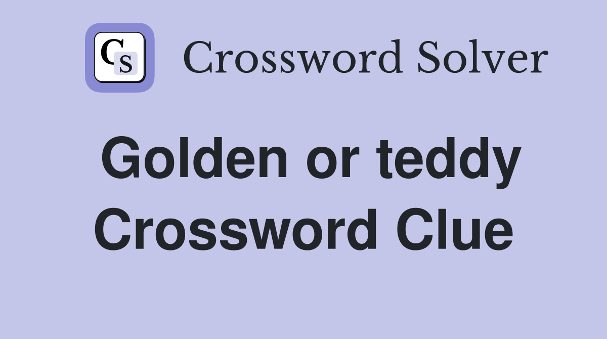 Golden or teddy Crossword Clue