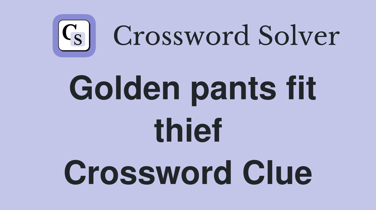 Golden pants fit thief Crossword Clue