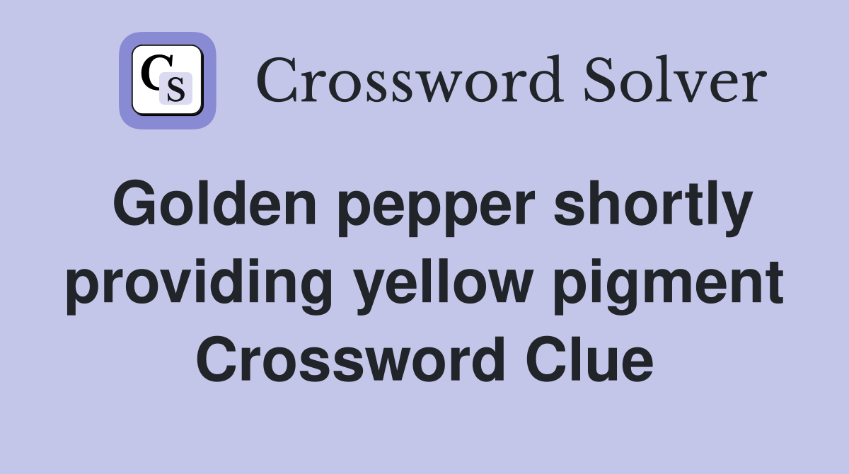 Golden pepper shortly providing yellow pigment Crossword Clue