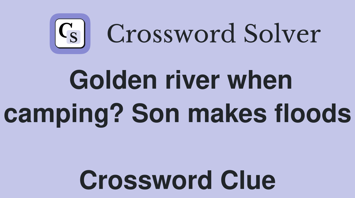 Golden river when camping? Son makes floods  Crossword Clue