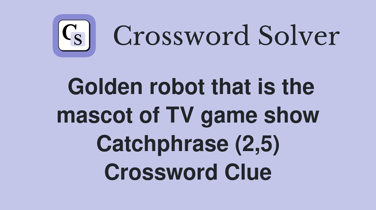 Golden robot that is the mascot of TV game show Catchphrase (2,5) Crossword Clue