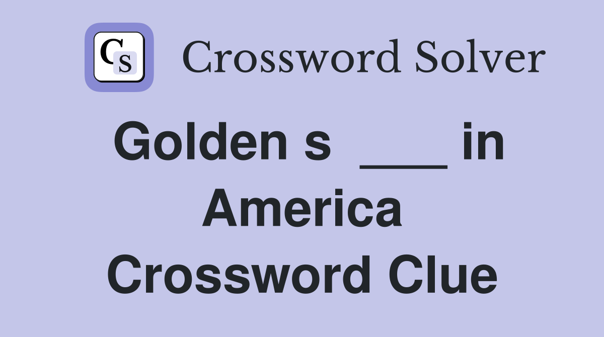 Golden s  ___ in America Crossword Clue