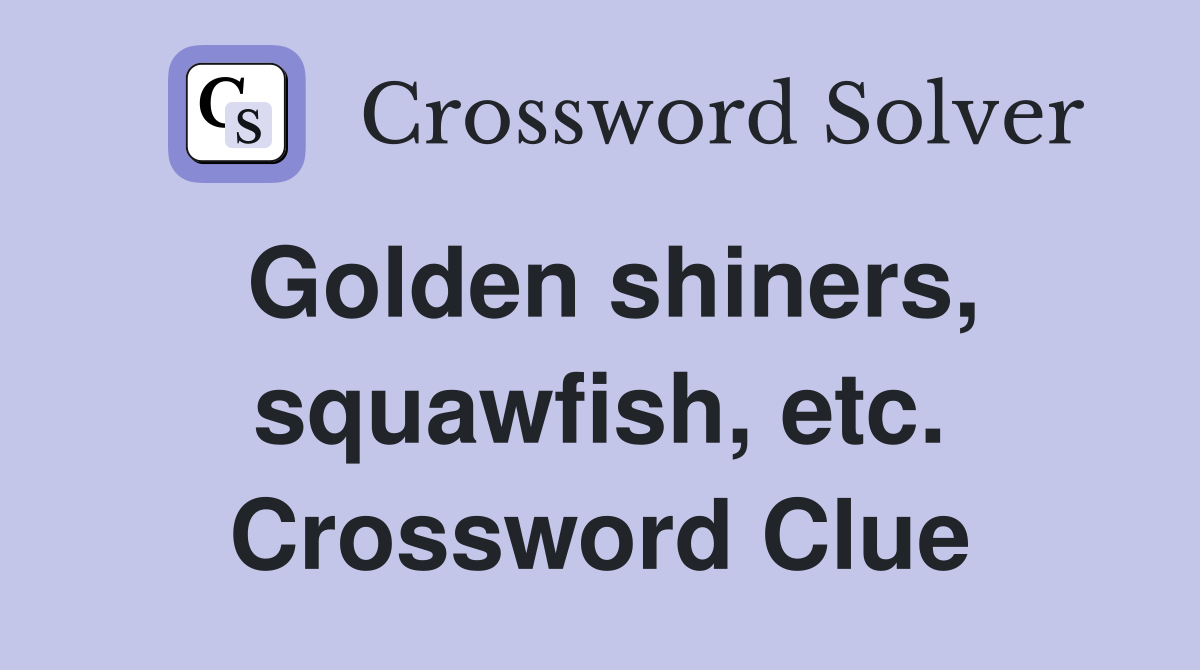 Golden shiners, squawfish, etc. Crossword Clue