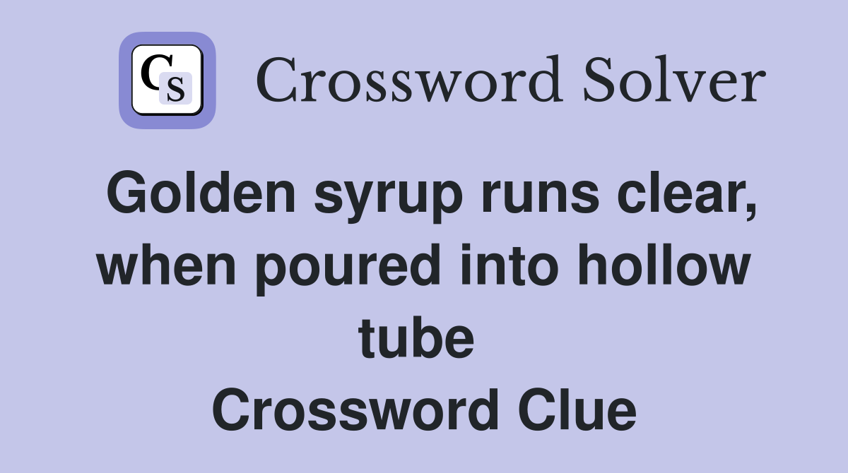 Golden syrup runs clear, when poured into hollow tube  Crossword Clue