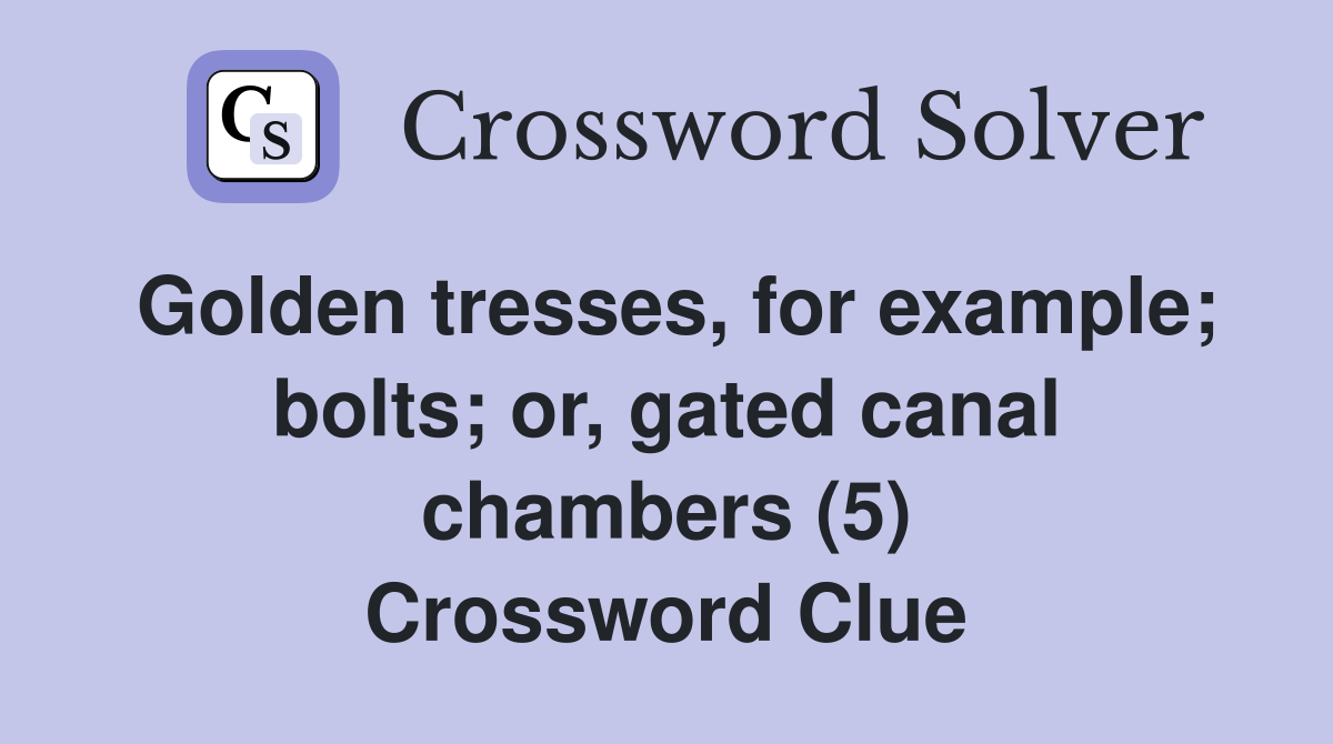 Golden tresses, for example; bolts; or, gated canal chambers (5) Crossword Clue