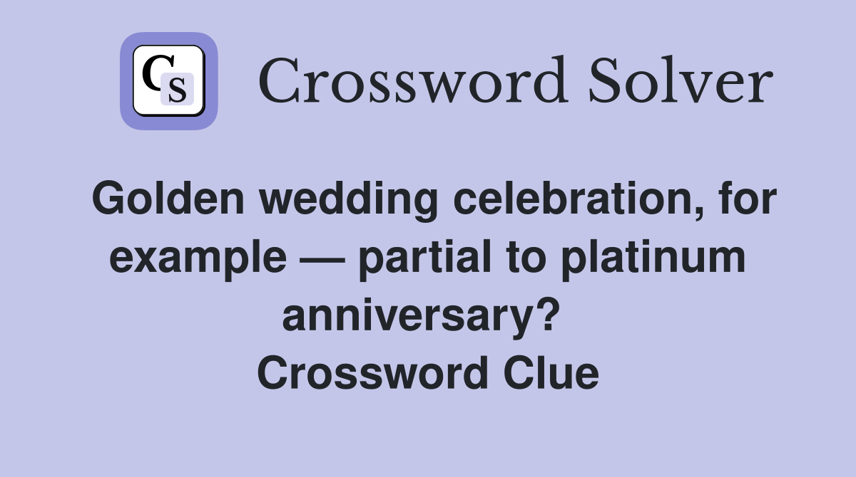 Golden wedding celebration, for example — partial to platinum anniversary?  Crossword Clue