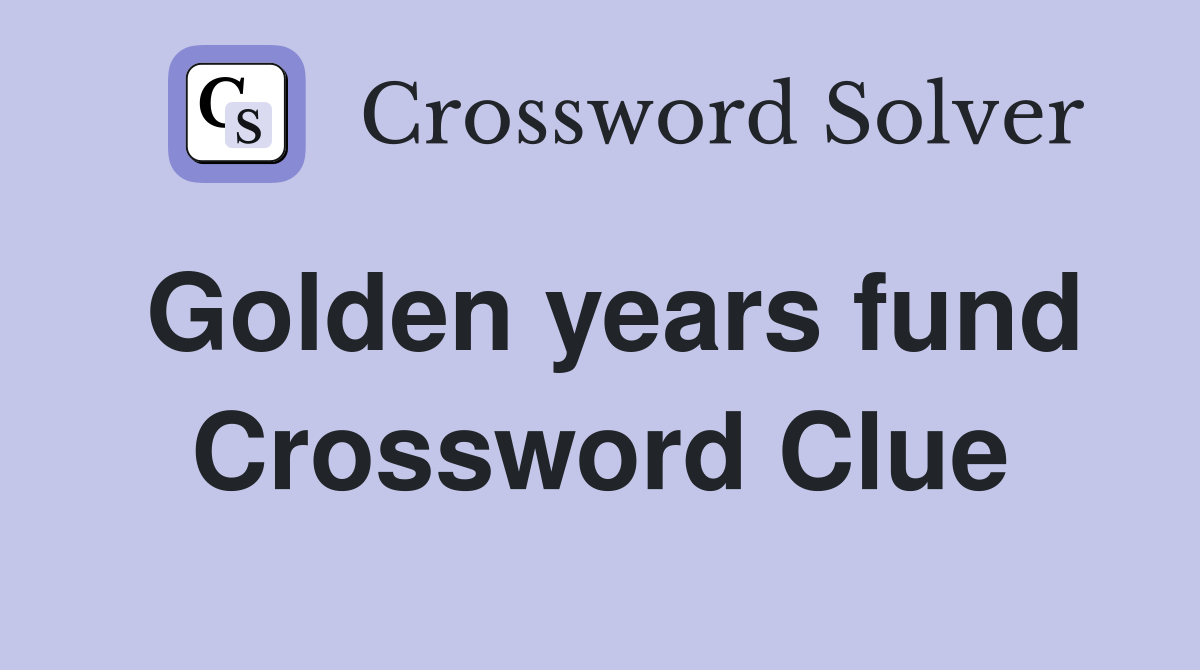 Golden years fund Crossword Clue