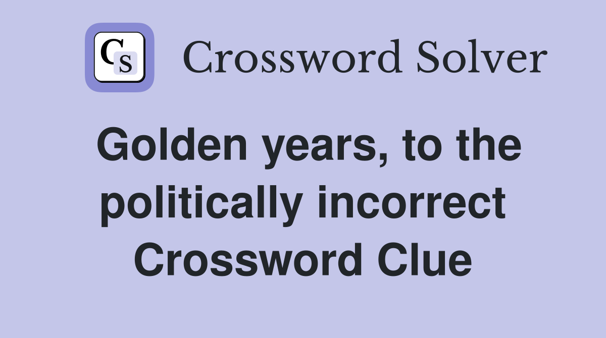 Golden years, to the politically incorrect Crossword Clue
