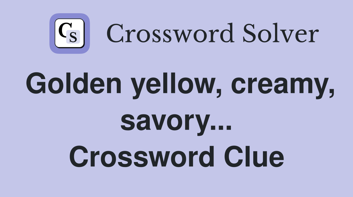 Golden yellow, creamy, savory... Crossword Clue