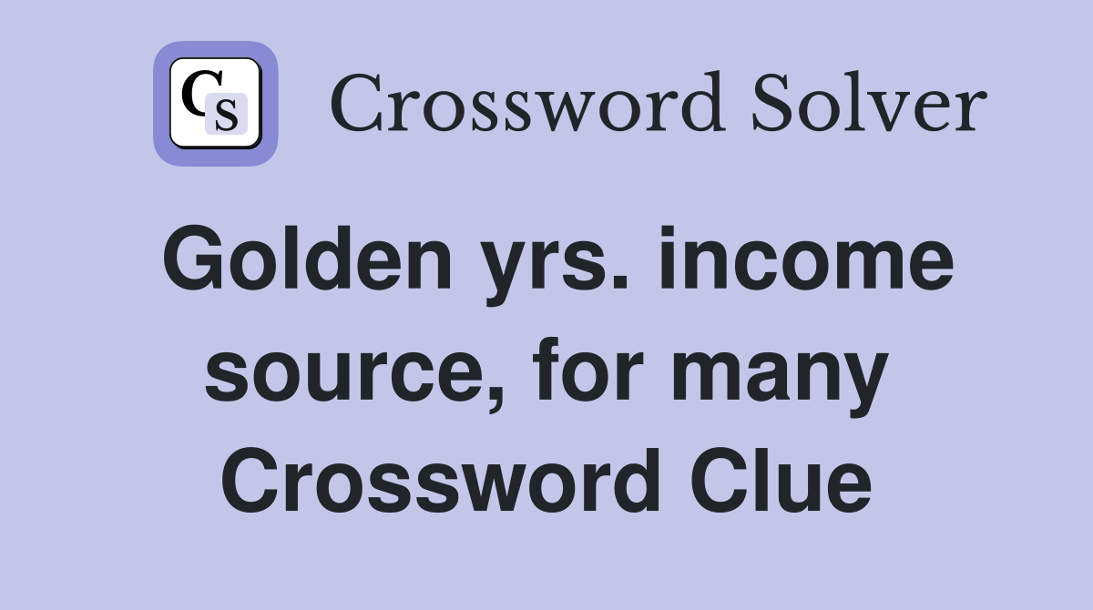 Golden yrs. income source, for many Crossword Clue