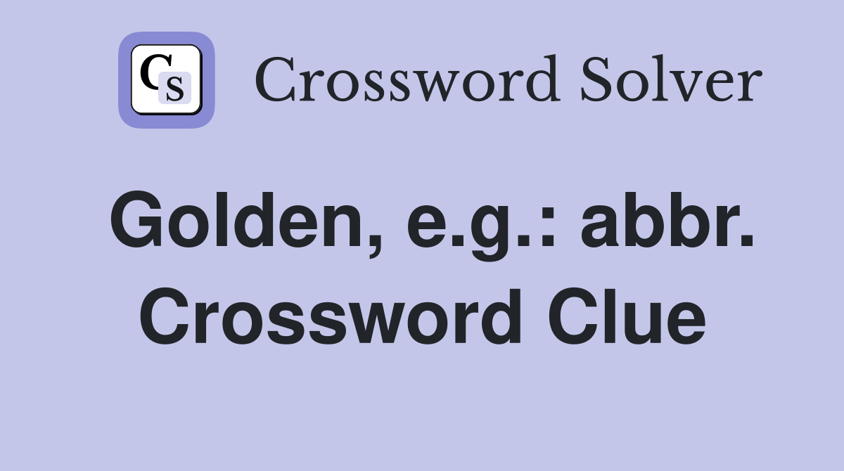 Golden, e.g.: abbr. Crossword Clue