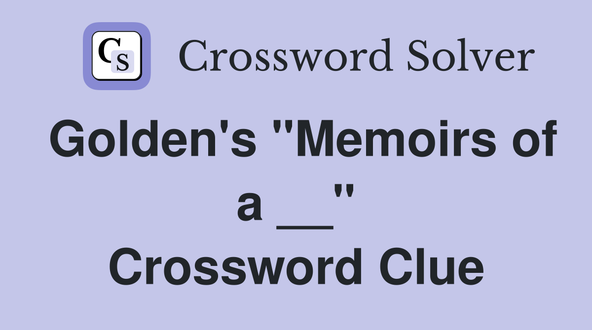 Golden's "Memoirs of a __" Crossword Clue