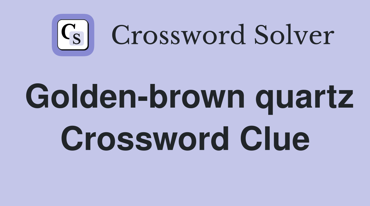 Golden-brown quartz Crossword Clue