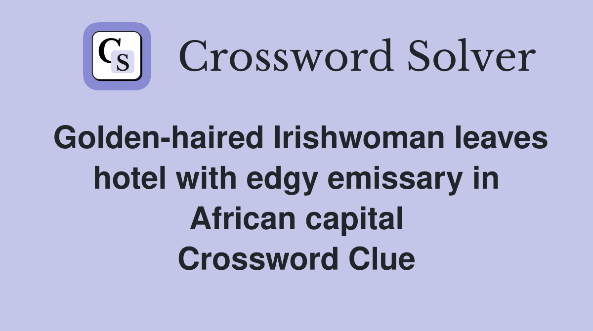Golden-haired Irishwoman leaves hotel with edgy emissary in African capital Crossword Clue