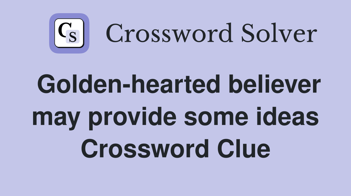 Golden-hearted believer may provide some ideas Crossword Clue