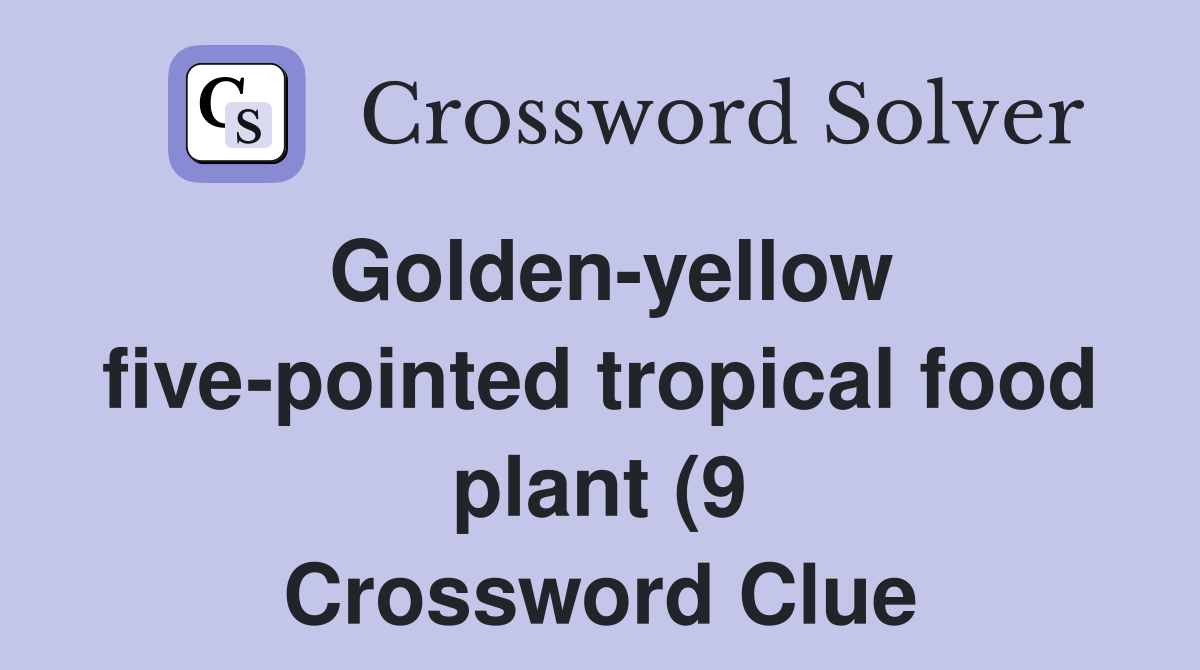 Golden yellow five pointed tropical food plant (9) Crossword Clue Golden yellow five pointed tropical food plant (9) Crossword Clue