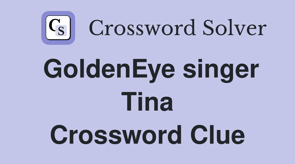 GoldenEye singer Tina Crossword Clue