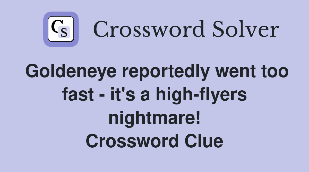 Goldeneye reportedly went too fast - it's a high-flyers nightmare! Crossword Clue