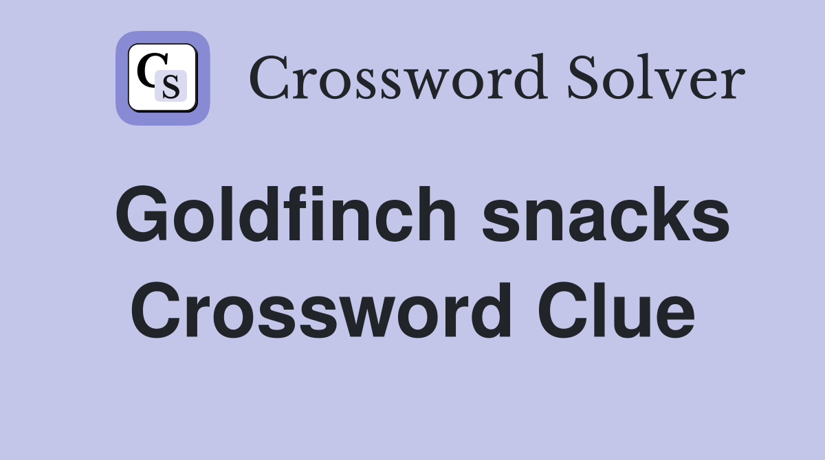 Goldfinch snacks Crossword Clue