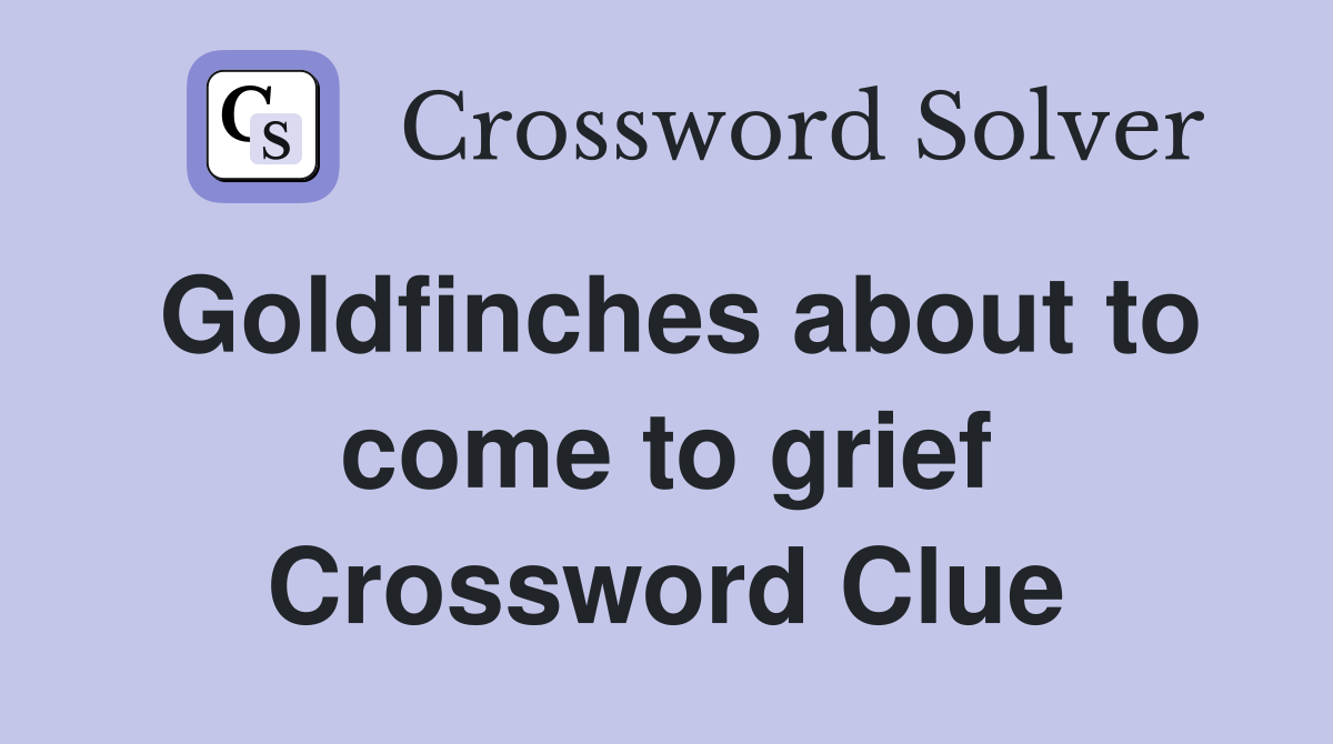 Goldfinches about to come to grief Crossword Clue