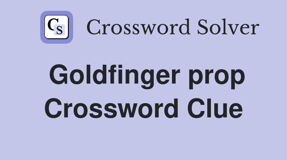 Goldfinger prop Crossword Clue