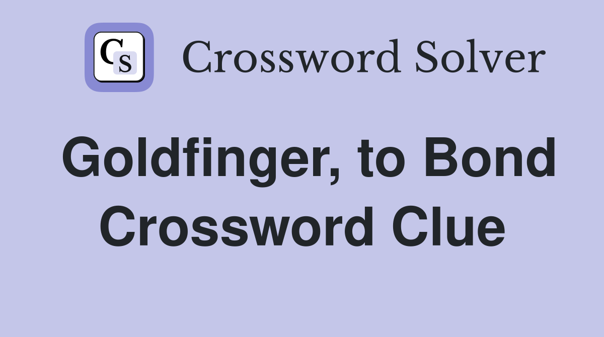 Goldfinger, to Bond Crossword Clue