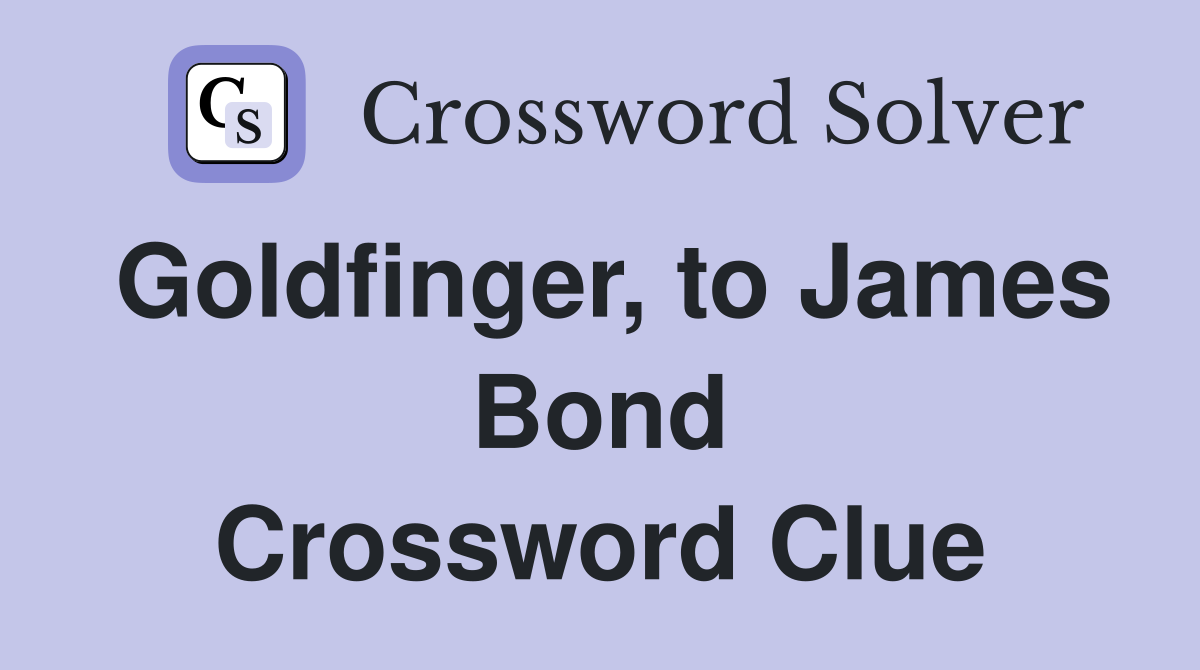 Goldfinger, to James Bond Crossword Clue