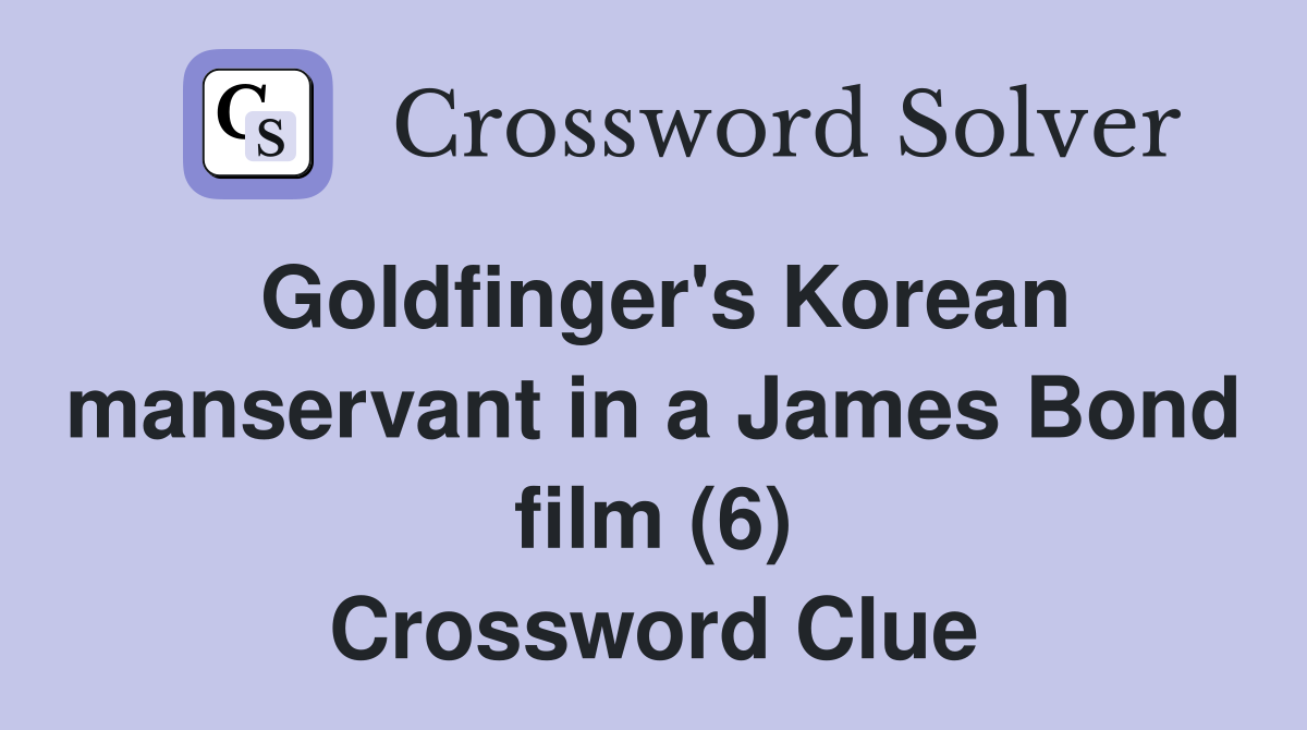 Goldfinger's Korean manservant in a James Bond film (6) Crossword Clue