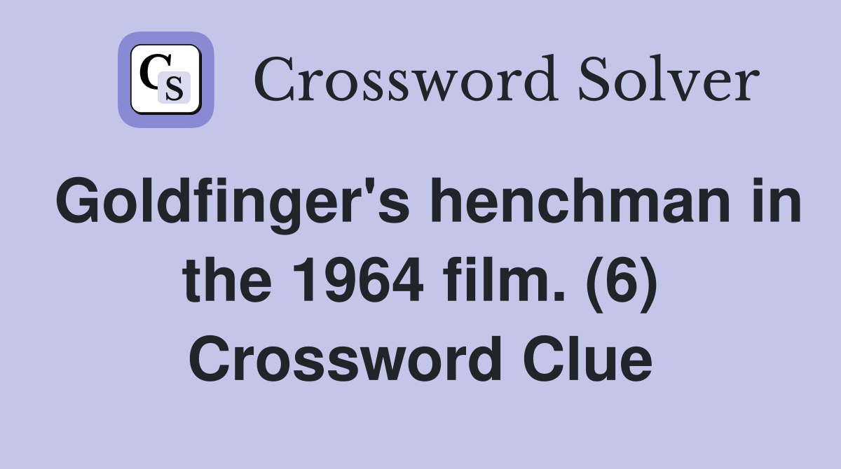 Goldfinger's henchman in the 1964 film. (6) Crossword Clue