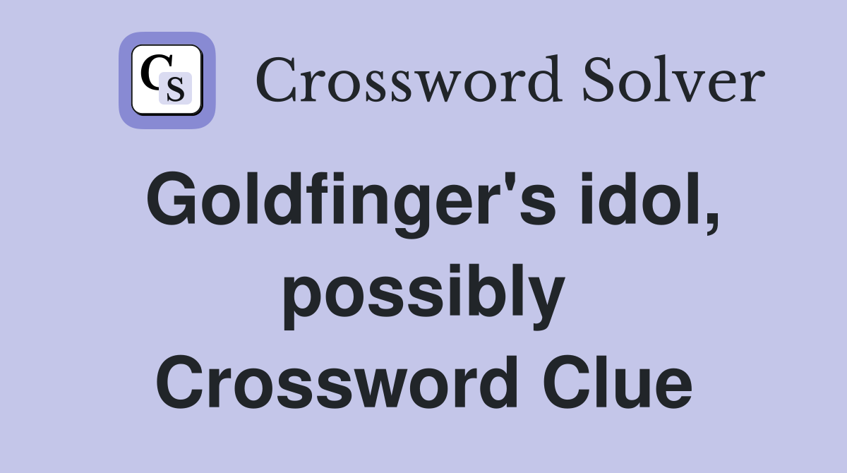 Goldfinger's idol, possibly Crossword Clue