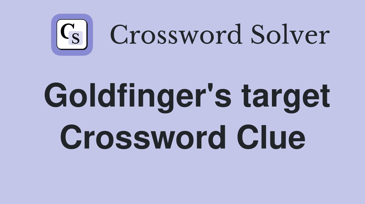 Goldfinger's target Crossword Clue