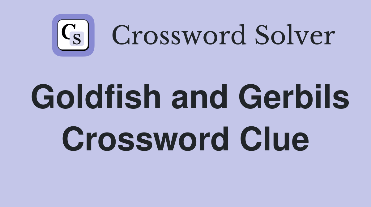 Goldfish and Gerbils Crossword Clue