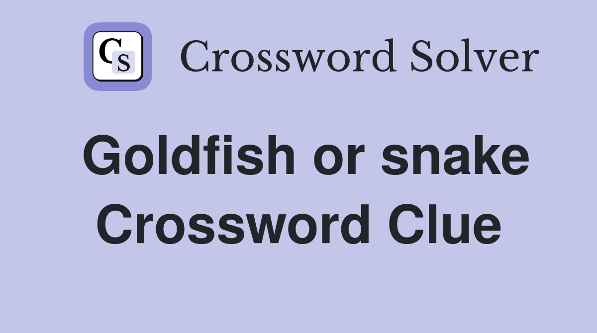 Goldfish or snake Crossword Clue
