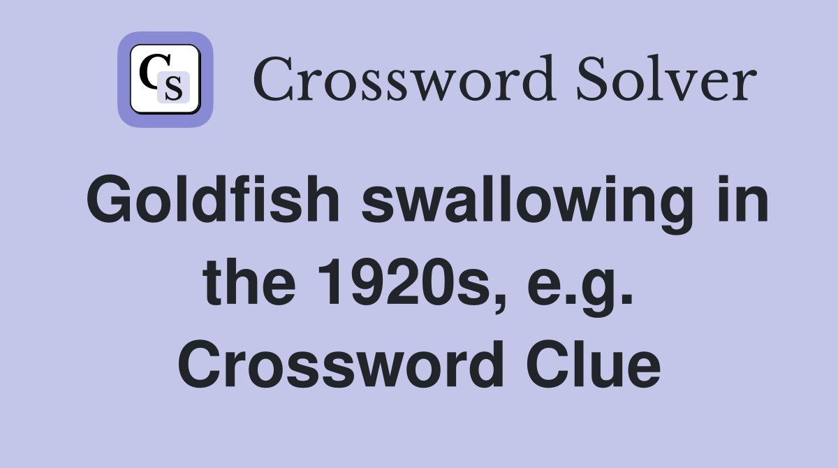Goldfish swallowing in the 1920s, e.g. Crossword Clue