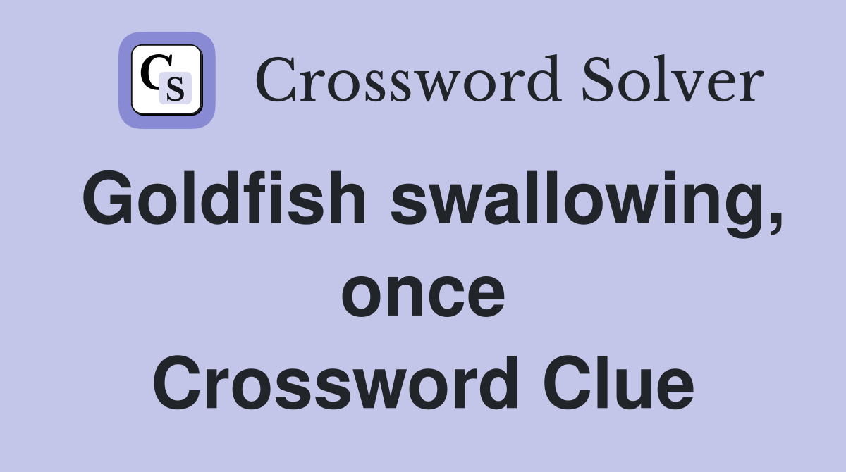 Goldfish swallowing, once Crossword Clue