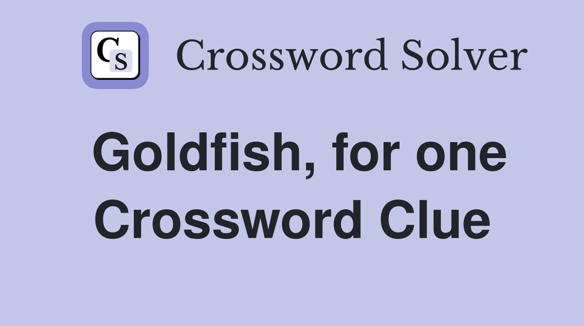 Goldfish, for one Crossword Clue