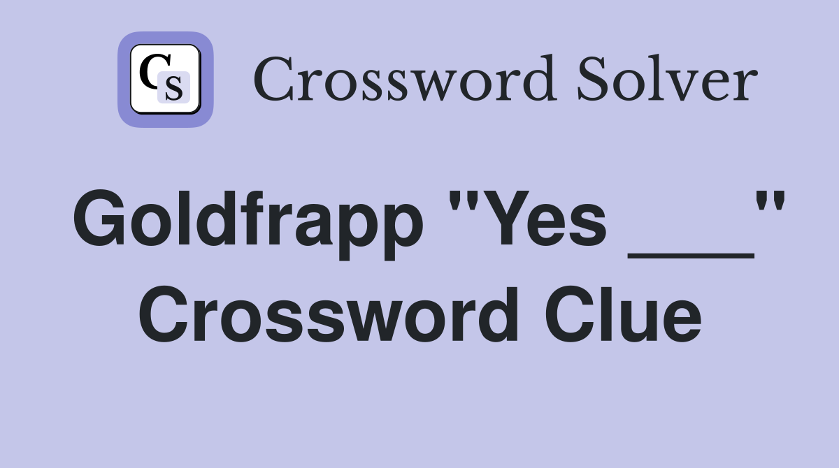 Goldfrapp "Yes ___" Crossword Clue