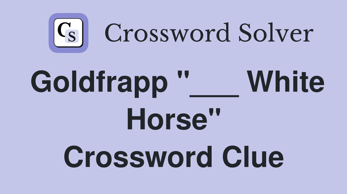 Goldfrapp "___ White Horse" Crossword Clue