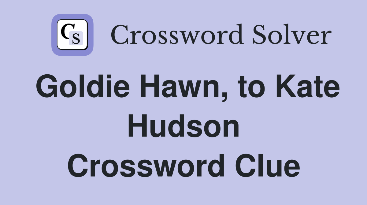 Goldie Hawn, to Kate Hudson Crossword Clue