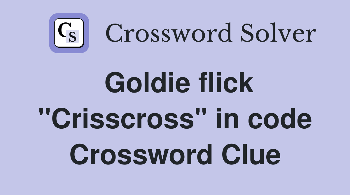 Goldie flick "Crisscross" in code Crossword Clue
