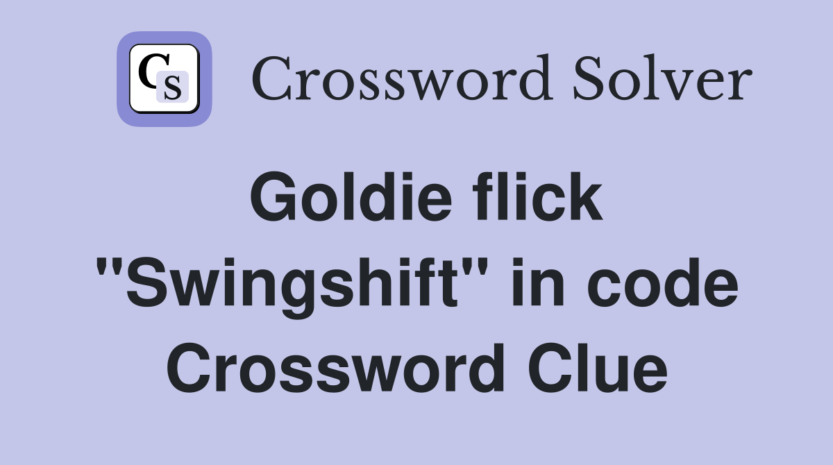 Goldie flick "Swingshift" in code Crossword Clue