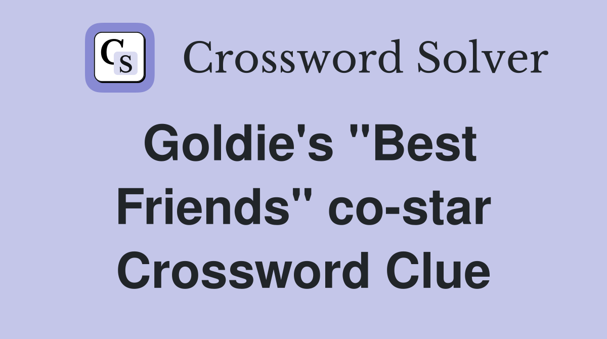 Goldie's "Best Friends" co-star Crossword Clue