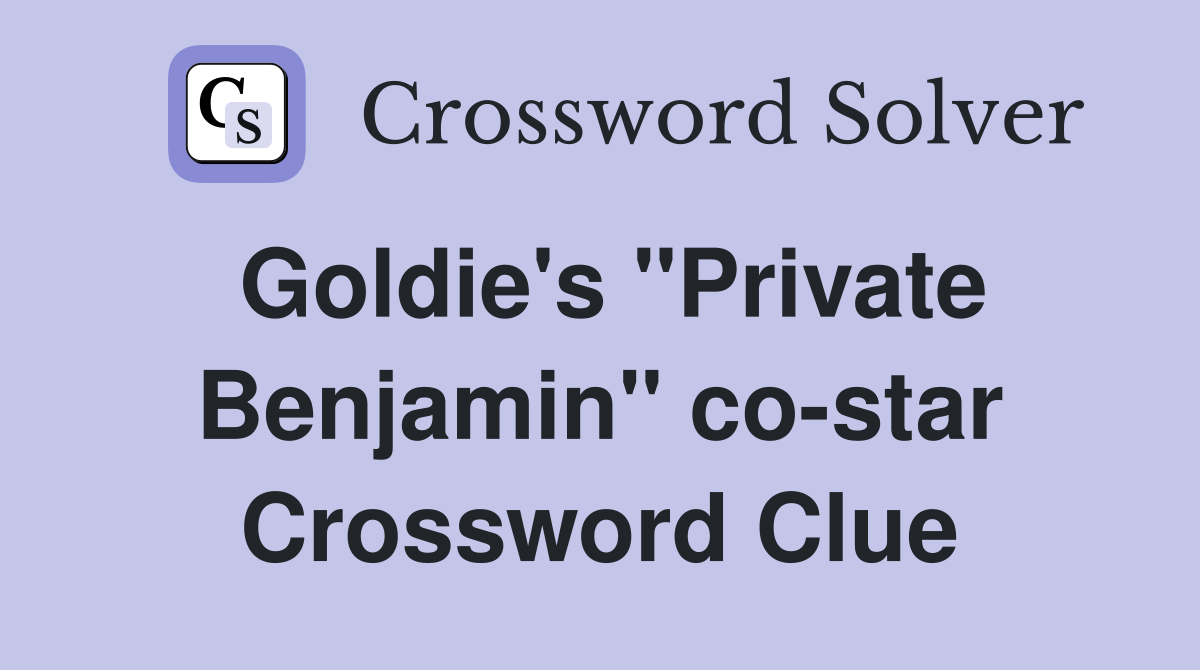 Goldie's "Private Benjamin" co-star Crossword Clue