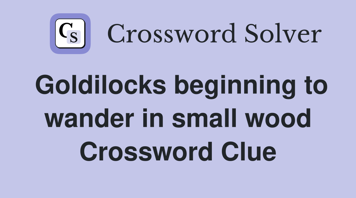 Goldilocks beginning to wander in small wood Crossword Clue
