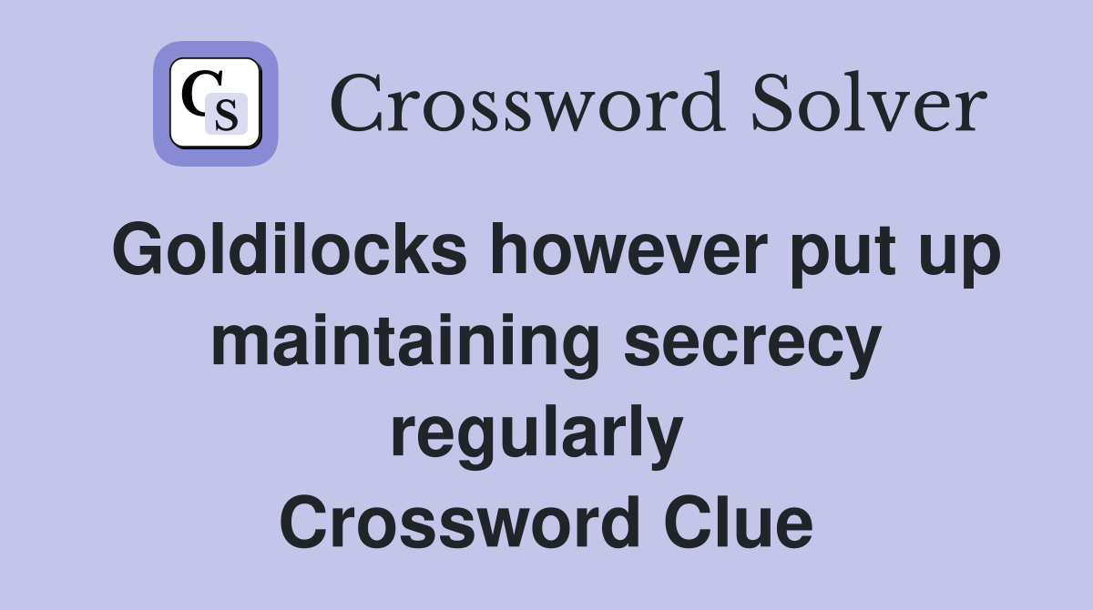 Goldilocks however put up maintaining secrecy regularly  Crossword Clue
