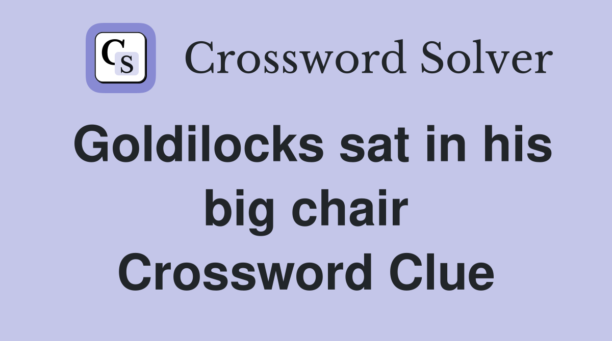 Goldilocks sat in his big chair Crossword Clue