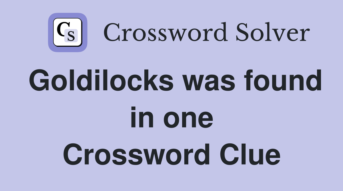 Goldilocks was found in one Crossword Clue