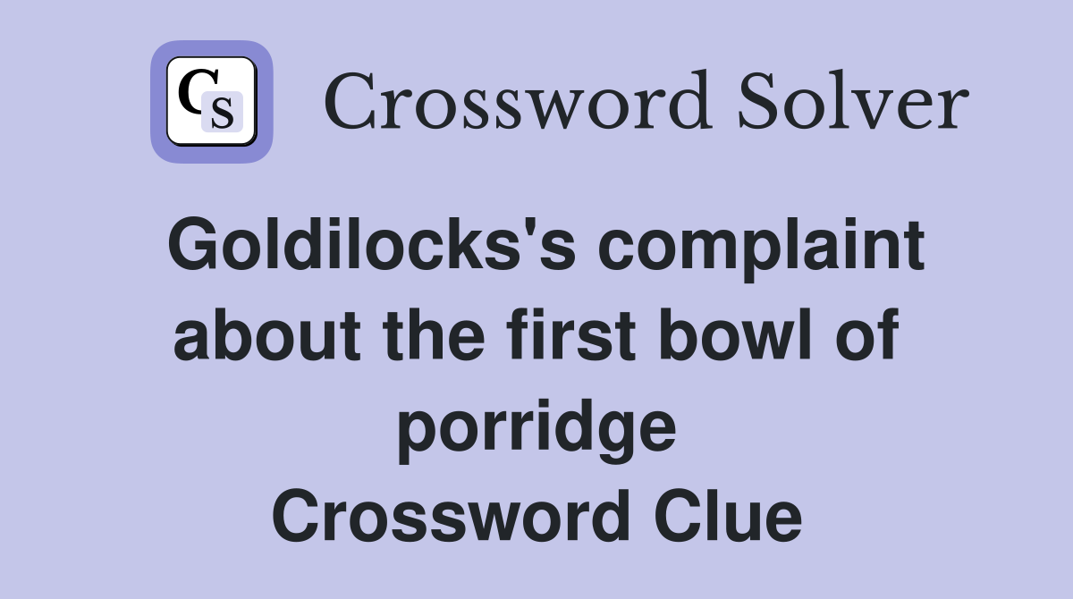 Goldilocks's complaint about the first bowl of porridge Crossword Clue